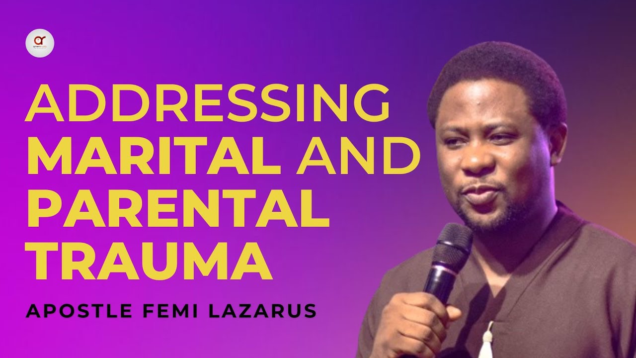 Addressing Marital and Parental Trauma - Apostle Femi Lazarus