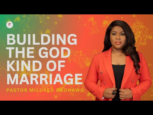 Building The God Kind of Marriage - Pastor Mildred Okonkwo