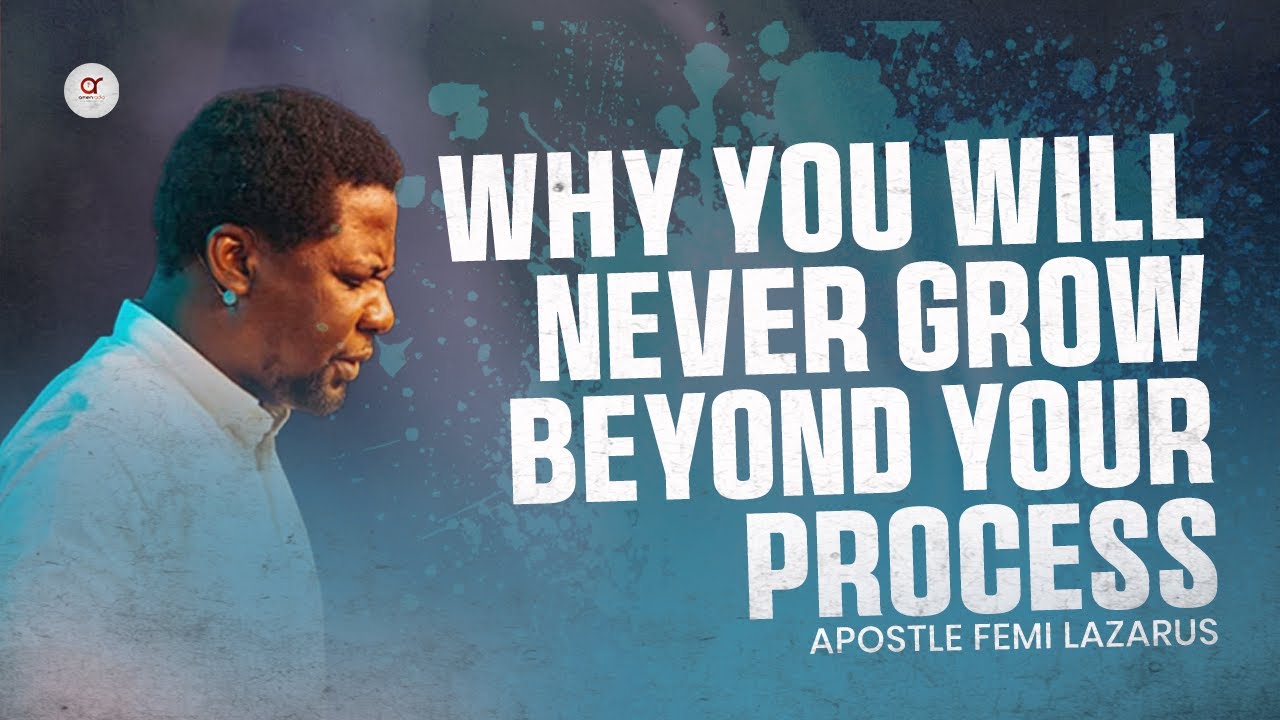 Why You Will Never Grow Beyond Your Process - Apostle Femi Lazarus