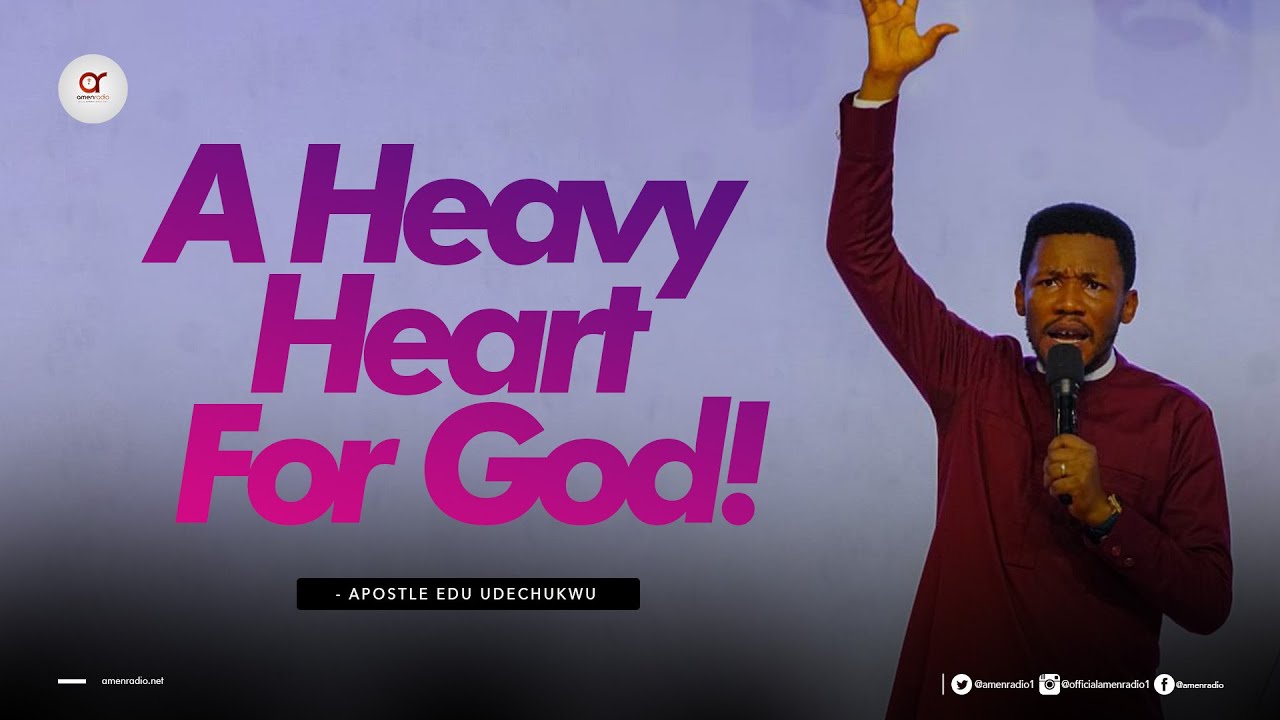 A Heavy Heart For God- Apostle Edu Udechukwu