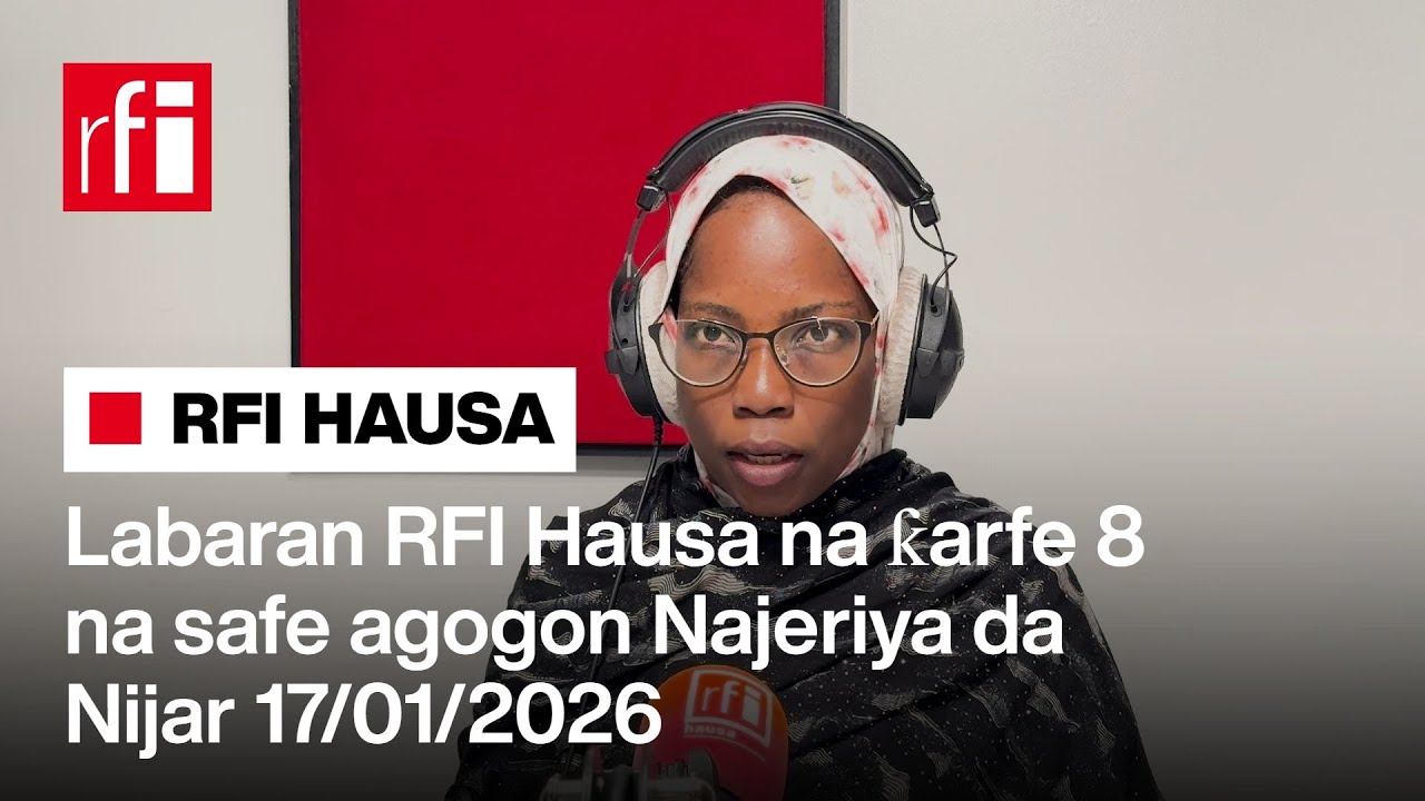 Labaran RFI Hausa na ƙarfe 8 na safe agogon Najeriya da Nijar 17-01-2026… • RFI Hausa