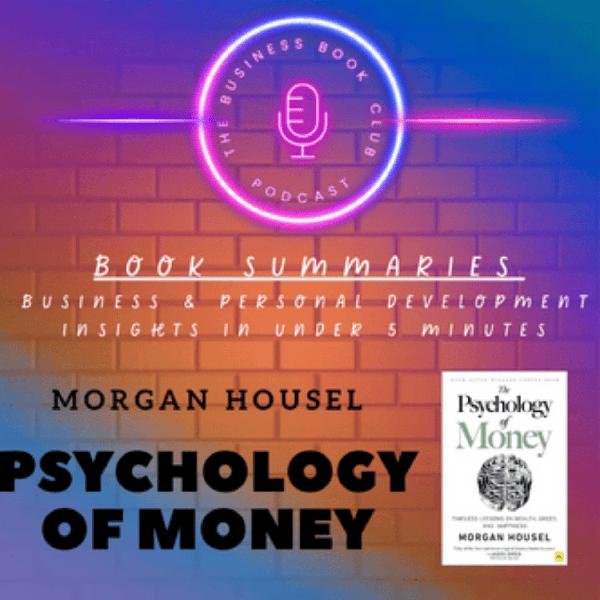 The Psychology of Money by Morgan Housel — Book Summary & Key Lessons on Wealth, Behavior, and Financial Success - A Business Book Club Series