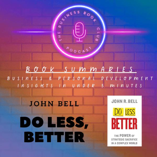 Do Less, Better by John R. Bell — Book Summary & Key Lessons on Focus, Strategy, and Simplicity - A Business Book Club Series