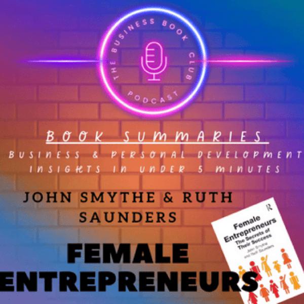 Female Entrepreneurship: Secrets to Their Success by John Smythe & Ruth Saunders — Book Summary & Key Lessons for Women in Business - A Business Book Club Series
