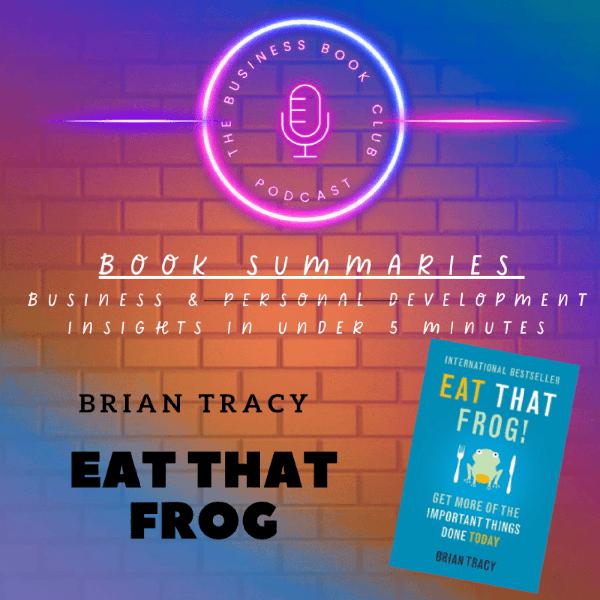 Eat That Frog! by Brian Tracy — Book Summary & Lessons on Productivity and Time Management - A Business Book Club Series
