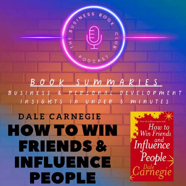 How to Win Friends and Influence People by Dale Carnegie — Timeless Lessons in Communication & Influence - A Business Book Club Series