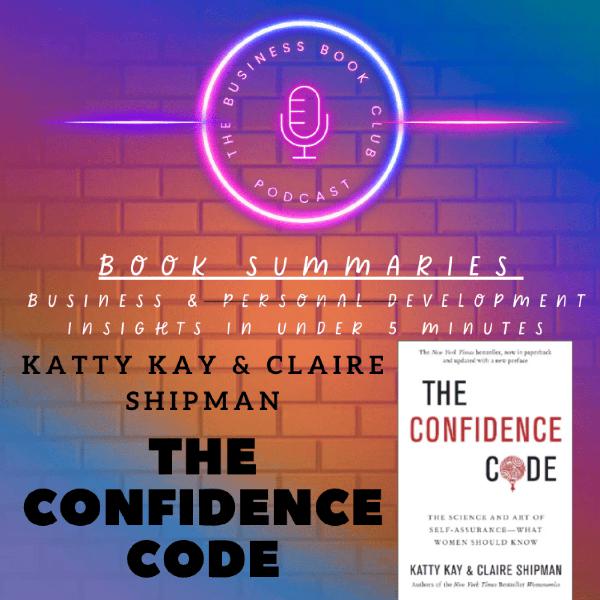 The Confidence Code by Katty Kay & Claire Shipman — Book Summary & Lessons on the Science and Art of Self-Assurance - A Business Book Club Series