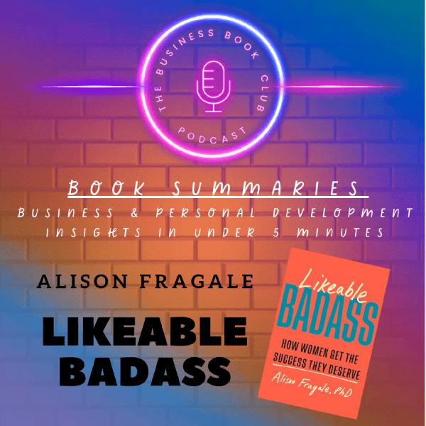 Likeable Badass by Alison Fragale — Book Summary & Key Lessons on Power, Influence & Success for Women - A Business Book Club Series
