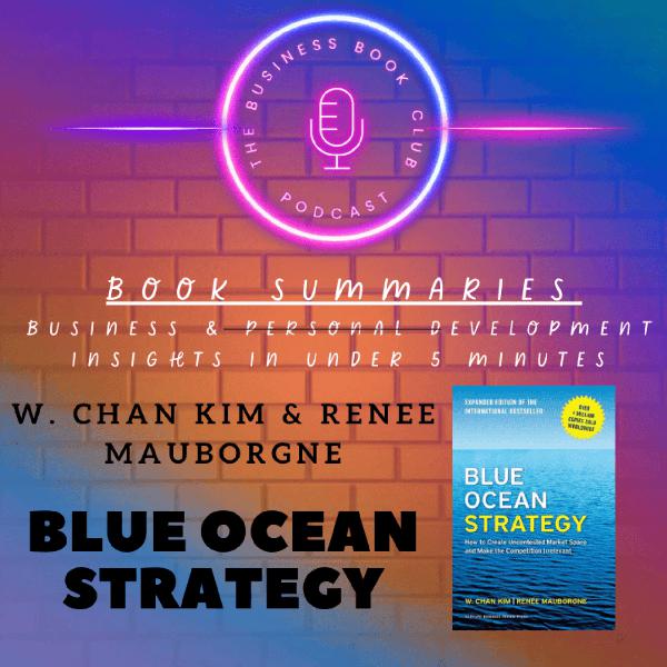 Blue Ocean Strategy by W. Chan Kim & Renée Mauborgne — Create Uncontested Market Space & Make Competition Irrelevant - A Business Book Club Series