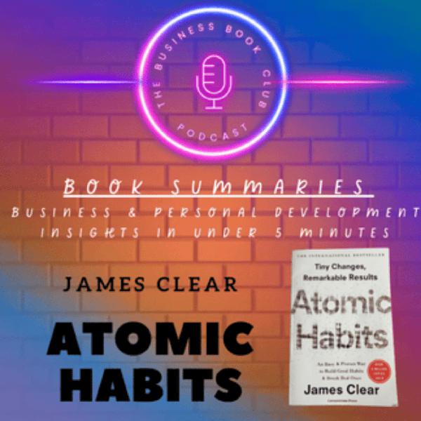 Atomic Habits by James Clear — Book Summary & Key Takeaways on Building Better Habits - A Business Book Club Series
