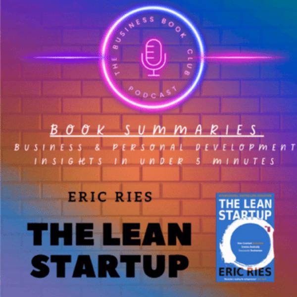 The Lean Startup by Eric Ries — Book Summary & Key Lessons on Building Successful Businesses - A Business Book Club Series