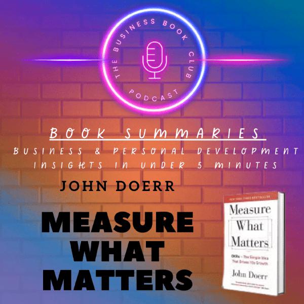 Measure What Matters by John Doerr — Book Summary & Key Lessons on OKRs for Business Success - A Business Book Club Series