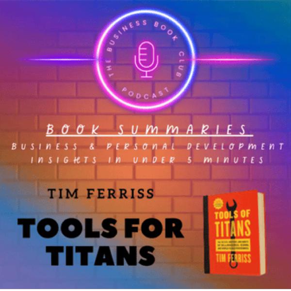 Tools of Titans by Tim Ferriss — Book Summary & Life-Changing Lessons from Billionaires, Icons & World-Class Performers - A Business Book Club Series