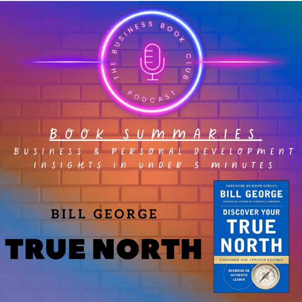 True North by Bill George — Book Summary & Key Lessons on Authentic Leadership - A Business Book Club Series