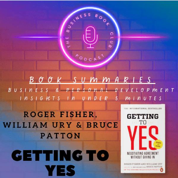 Getting to Yes by Roger Fisher, William Ury & Bruce Patton — Book Summary & Key Lessons on Negotiation - A Business Book Club Series
