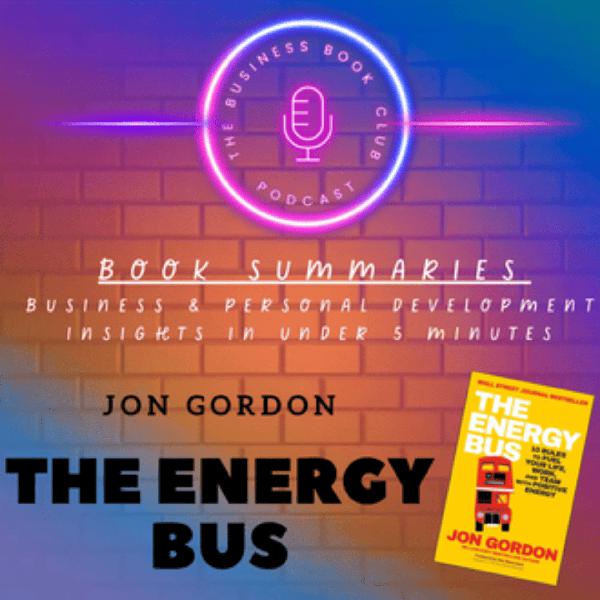 The Energy Bus by Jon Gordon — Book Summary & 10 Rules for Positive Energy and Success - A Business Book Club Series