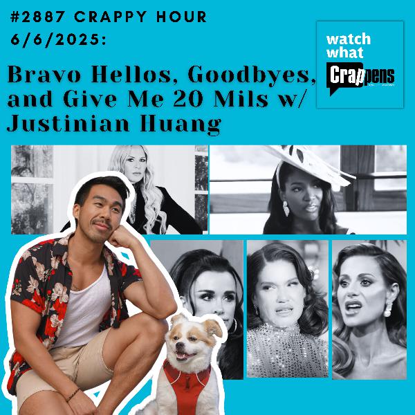 #2887 Crappy Hour 6/6/2025: Bravo Hellos, Goodbyes, and Give Me 20 Mils w Justinian Huang