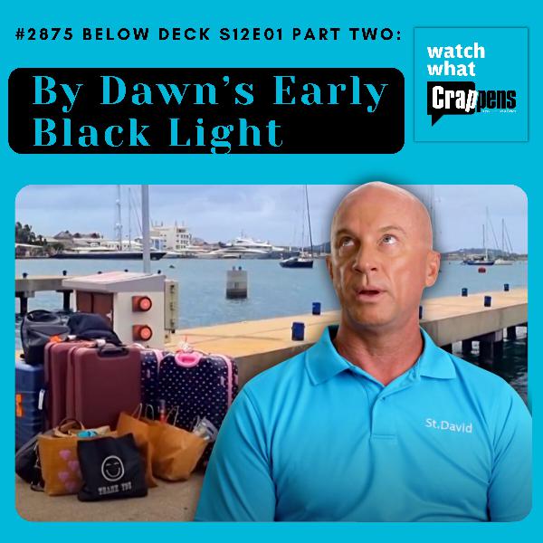 #2875 Below Deck S12E01 Part Two: By Dawn’s Early Black Light