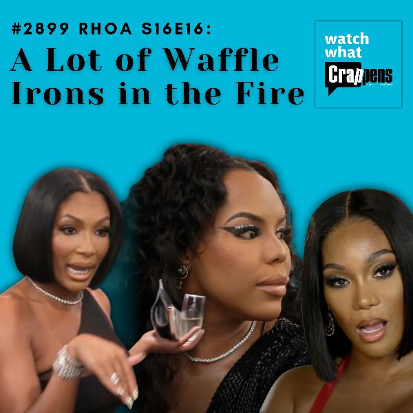 #2899 RHOA S16E16: A Lot of Waffle Irons in the Fire
