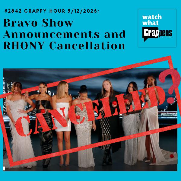 #2842 Crappy Hour 5/12/2025: Bravo Show Announcements and RHONY Cancellation Rumors