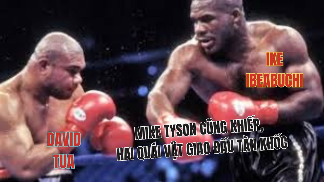 IKE IBEABUCHI vs DAVID TUA – MIKE TYSON KHIẾP SỢ KHI HAI CON QUÁI VẬT GẶP NHAU