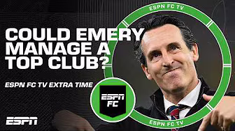 Does Unai Emery deserve another chance at a top European side? | ESPN FC Extra Time