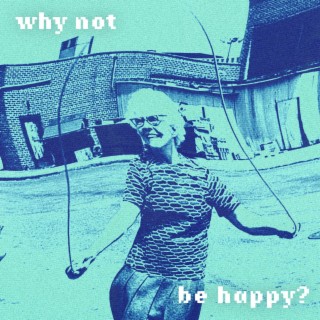 Why Not Be Happy?