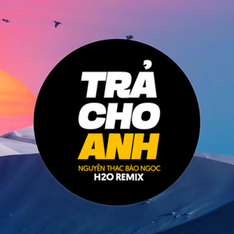 Trả Cho Anh (Remix EDM) ft. H2O Remix