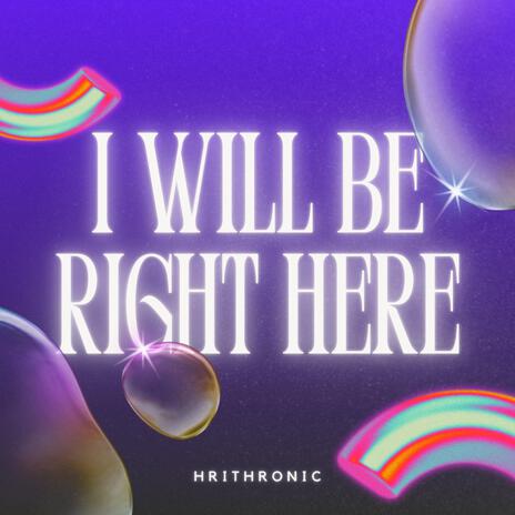 I will be right here