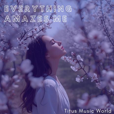 Everything amazes me