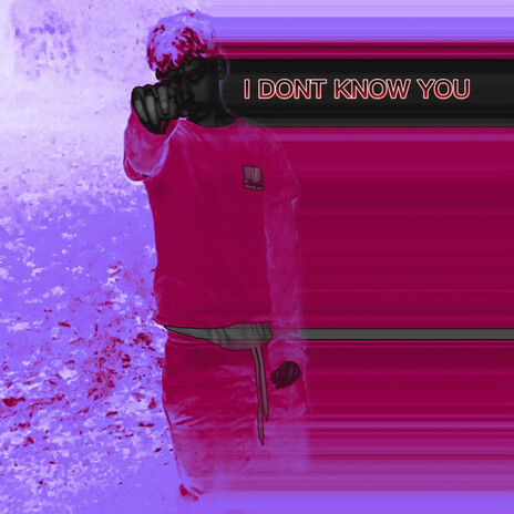 I DONT KNOW YOU