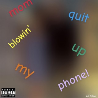 mom quit blowin’ up my phone!