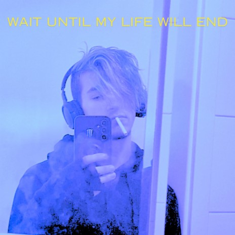 Wait Until My Life Will End