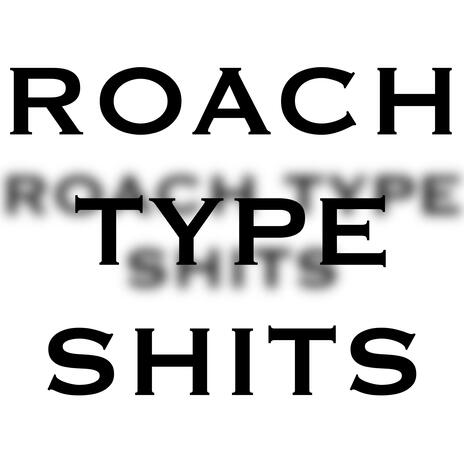 ROACH TYPE SHIT