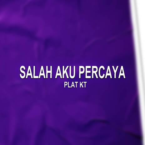 Salah aku percaya PLAT KT