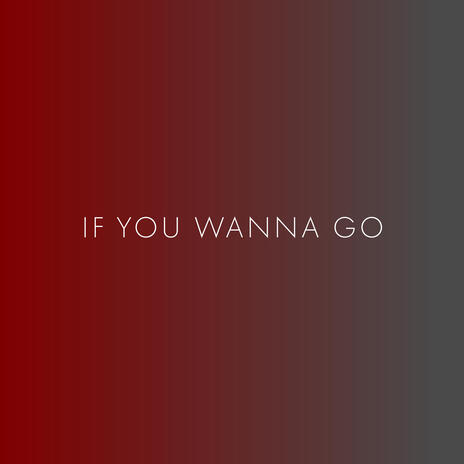 if you wanna go
