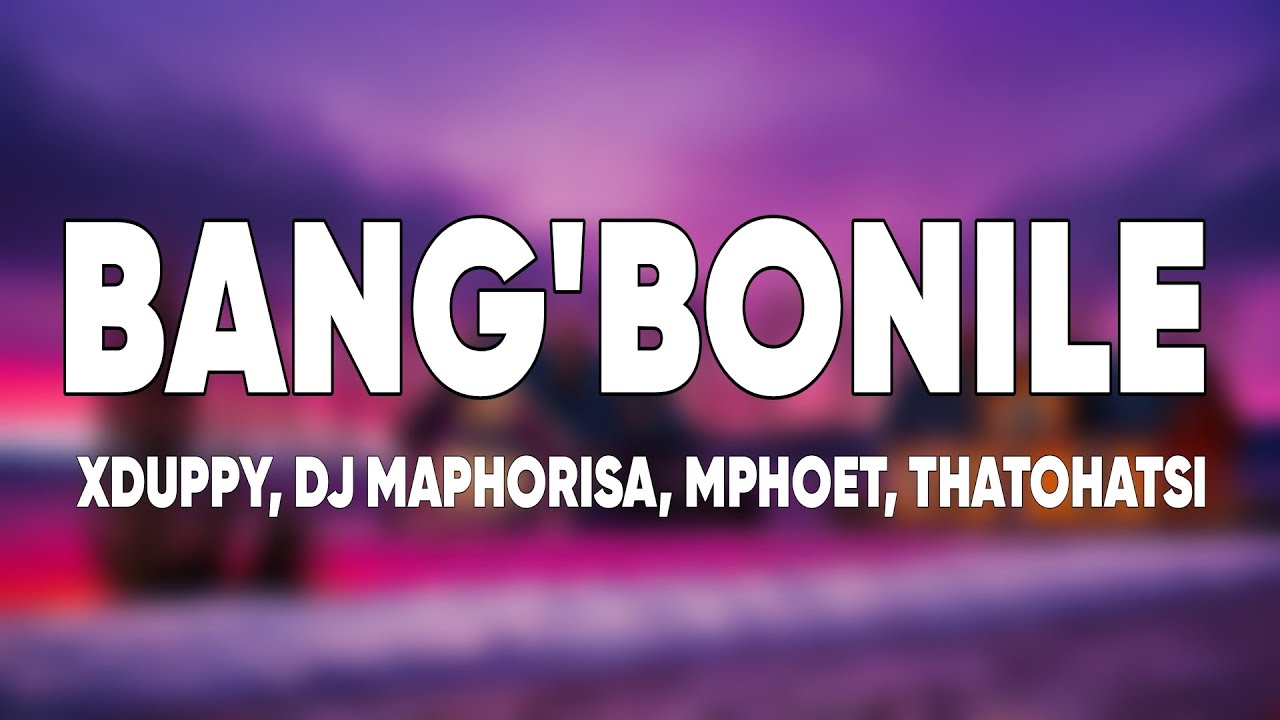 Xduppy, Mphoet, Thatohatsi & DJ Maphorisa - Bang'bonile (Lyrics) cover art