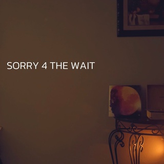 SORRY 4 THE WAIT