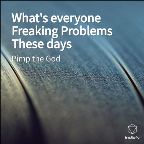 What's everyone Freaking Problems These days