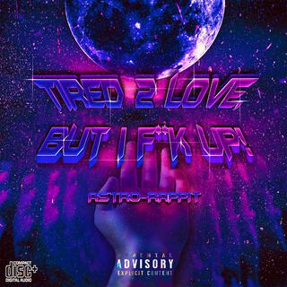 Tried 2 Love,but I F**k Up!