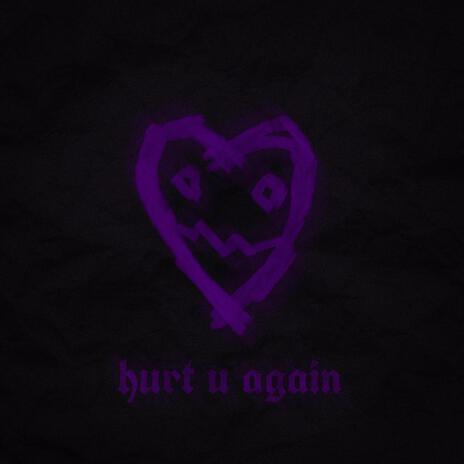 hurt u again