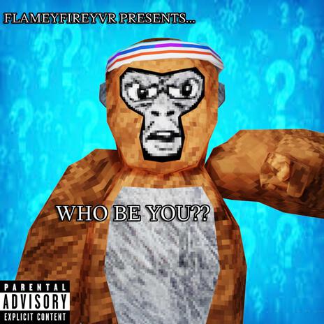 WHO BE YOU?!?