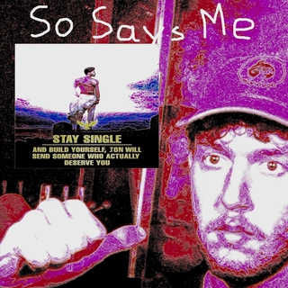 So Says Me (STAY SINGLE AND BUILD YOURSELF, JON WILL SEND SOMEONE WHO ACTUALLY DESERVE YOU)