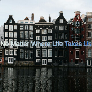 No Matter Where Life Takes Us