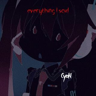 everything I said