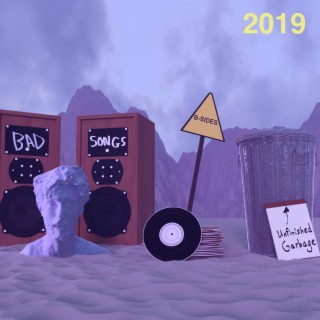 Bad Songs, B-Sides, and Unfinished Garbage: 2019