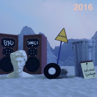 Bad Songs, B-Sides, and Unfinished Garbage: 2016