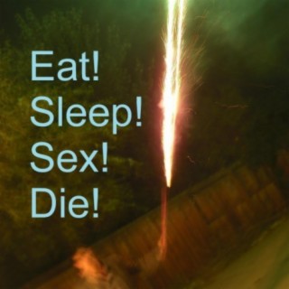 Eat! Sleep! Sex! Die!