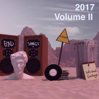 Bad Songs, B-Sides, and Unfinished Garbage: 2017 (Volume II)