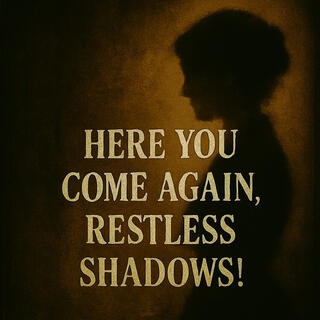 Here you come again, restless shadows!